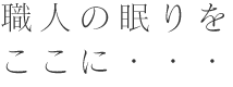 職人の眠りをここに…